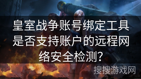 皇室战争账号绑定工具是否支持账户的远程网络安全检测? 皇室战争账号绑定工具是否支持账户的远程网络安全检测?