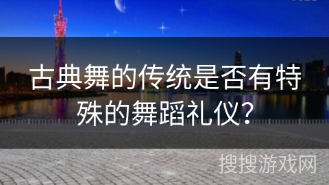 古典舞的传统是否有特殊的舞蹈礼仪？