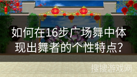 如何在16步广场舞中体现出舞者的个性特点？