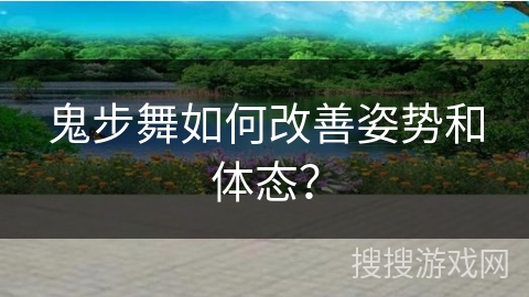 鬼步舞如何改善姿势和体态？