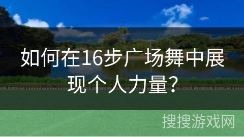 如何在16步广场舞中展现个人力量？
