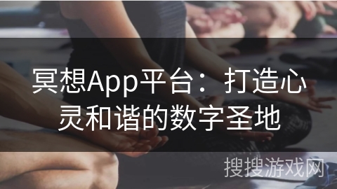 冥想App平台：打造心灵和谐的数字圣地