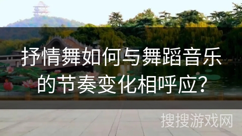 抒情舞如何与舞蹈音乐的节奏变化相呼应？