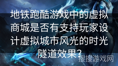 地铁跑酷游戏中的虚拟商城是否有支持玩家设计虚拟城市风光的时光隧道效果？