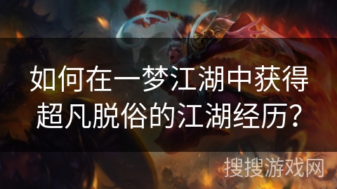 如何在一梦江湖中获得超凡脱俗的江湖经历？