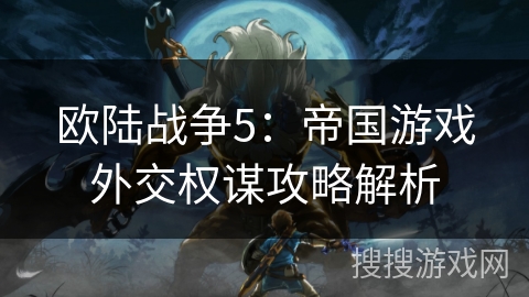 欧陆战争5：帝国游戏外交权谋攻略解析