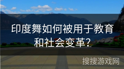 印度舞如何被用于教育和社会变革？