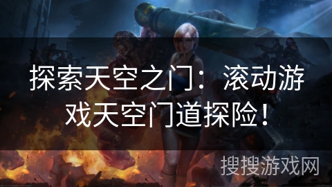 探索天空之门：滚动游戏天空门道探险！