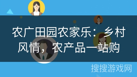 农广田园农家乐：乡村风情，农产品一站购