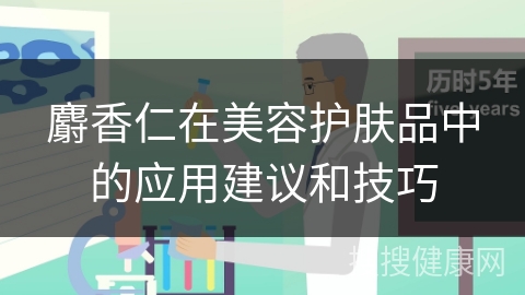 麝香仁在美容护肤品中的应用建议和技巧