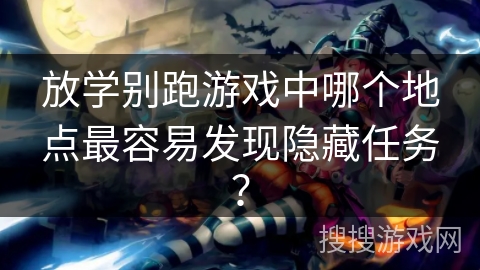 放学别跑游戏中哪个地点最容易发现隐藏任务? 放学别跑游戏中哪个地点最容易发现隐藏任务?