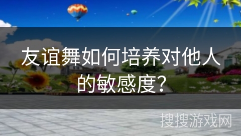 友谊舞如何培养对他人的敏感度？