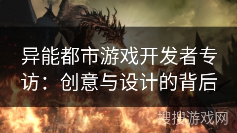 异能都市游戏开发者专访：创意与设计的背后