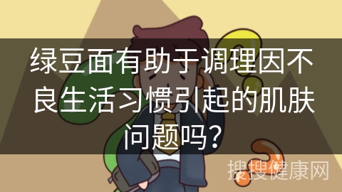 绿豆面有助于调理因不良生活习惯引起的肌肤问题吗？