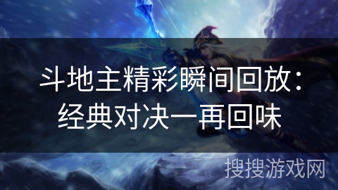 斗地主精彩瞬间回放：经典对决一再回味