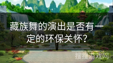 藏族舞的演出是否有一定的环保关怀？