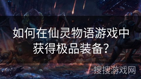 如何在仙灵物语游戏中获得极品装备? 如何在仙灵物语游戏中获得极品装备?