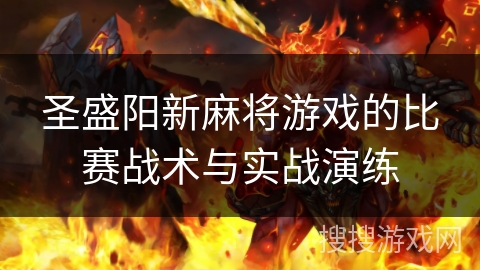 圣盛阳新麻将游戏的比赛战术与实战演练 圣盛阳新麻将游戏的比赛战术与实战演练