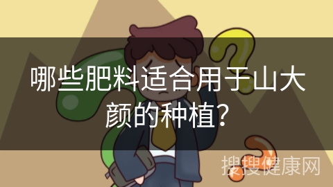 哪些肥料适合用于山大颜的种植？