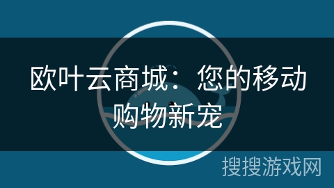 欧叶云商城：您的移动购物新宠