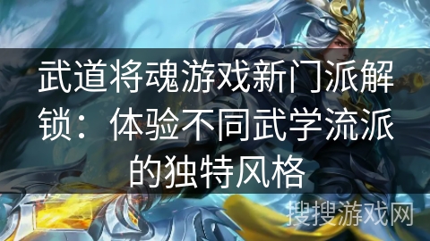 武道将魂游戏新门派解锁：体验不同武学流派的独特风格