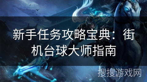新手任务攻略宝典:街机台球大师指南 新手任务攻略宝典:街机台球大师指南