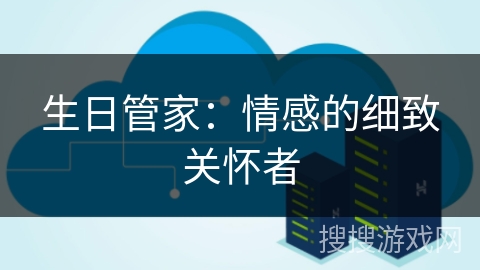 生日管家：情感的细致关怀者