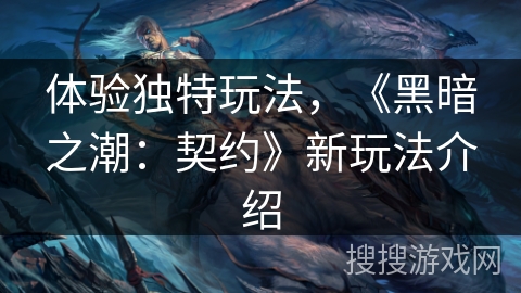 体验独特玩法，《黑暗之潮：契约》新玩法介绍