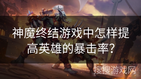 神魔终结游戏中怎样提高英雄的暴击率？