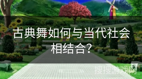 古典舞如何与当代社会相结合？