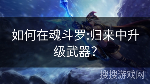 如何在魂斗罗:归来中升级武器？