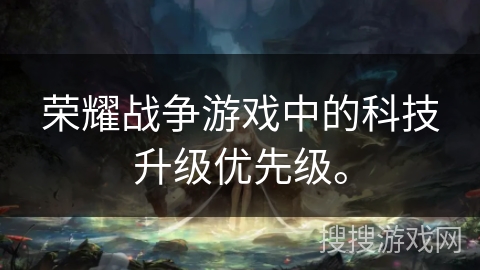 荣耀战争游戏中的科技升级优先级。