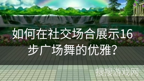 如何在社交场合展示16步广场舞的优雅？