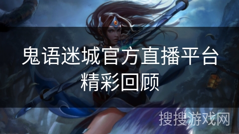鬼语迷城官方直播平台精彩回顾