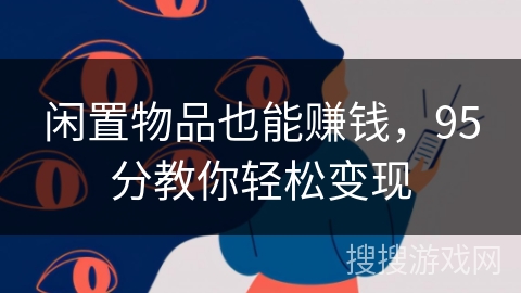 闲置物品也能赚钱,95分教你轻松变现 闲置物品也能赚钱,95分教你轻松变现