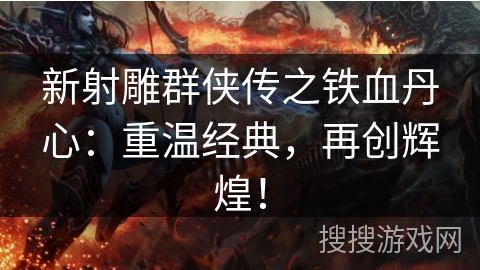 新射雕群侠传之铁血丹心：重温经典，再创辉煌！