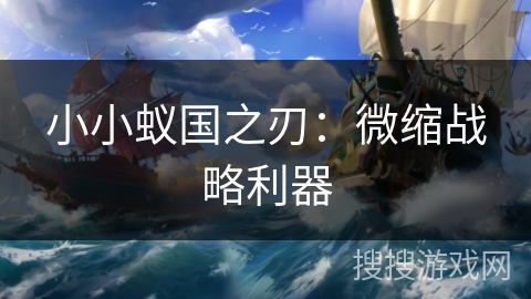 小小蚁国之刃:微缩战略利器 小小蚁国之刃:微缩战略利器