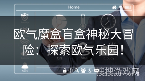 欧气魔盒盲盒神秘大冒险：探索欧气乐园！
