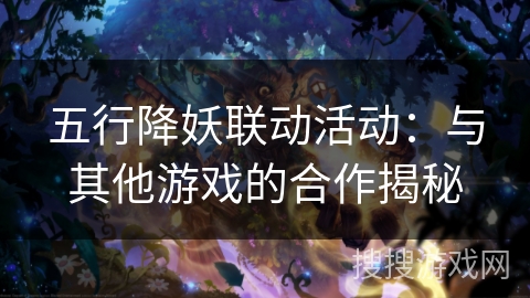 五行降妖联动活动：与其他游戏的合作揭秘