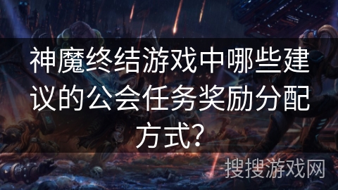 神魔终结游戏中哪些建议的公会任务奖励分配方式？