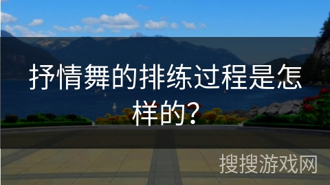 抒情舞的排练过程是怎样的？
