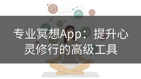 专业冥想App：提升心灵修行的高级工具