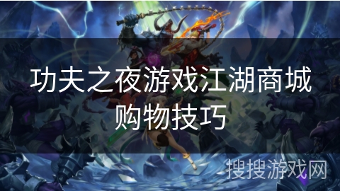 功夫之夜游戏江湖商城购物技巧