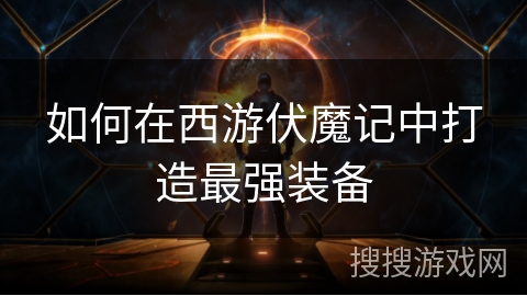 如何在西游伏魔记中打造最强装备