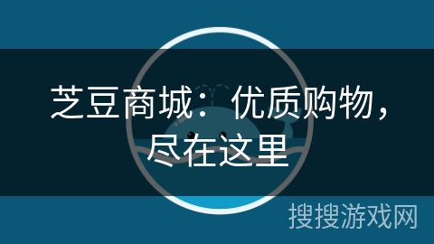 芝豆商城：优质购物，尽在这里