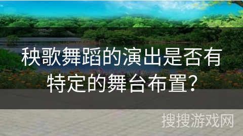 秧歌舞蹈的演出是否有特定的舞台布置？