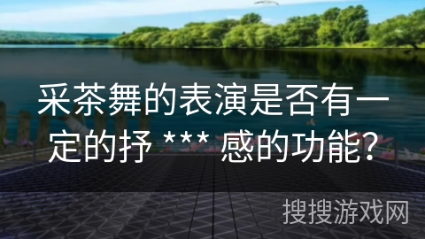 采茶舞的表演是否有一定的抒 *** 感的功能？