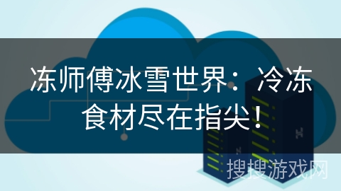 冻师傅冰雪世界：冷冻食材尽在指尖！