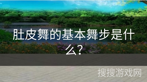肚皮舞的基本舞步是什么？