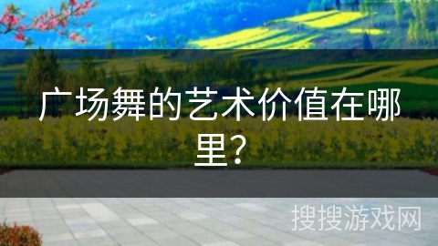 广场舞的艺术价值在哪里？